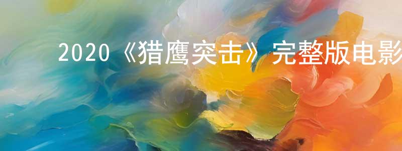 陈保弟的动漫综艺大全,2020《猎鹰突击》完整版电影/在线观看/百度云-美剧天堂